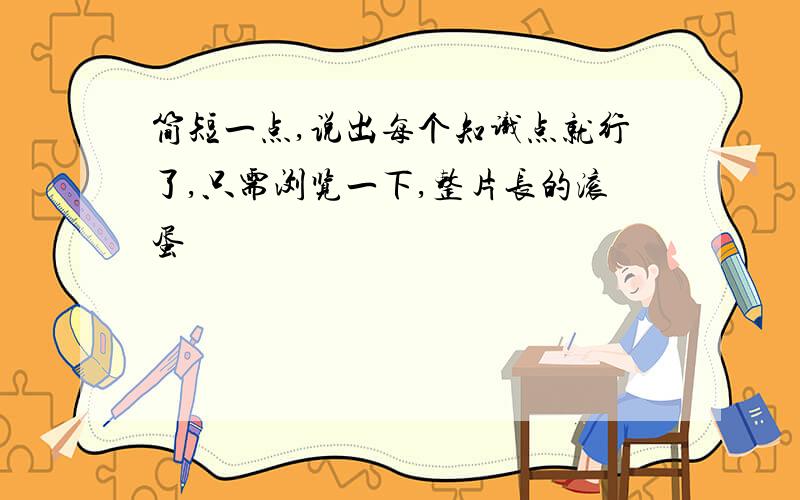 简短一点,说出每个知识点就行了,只需浏览一下,整片长的滚蛋