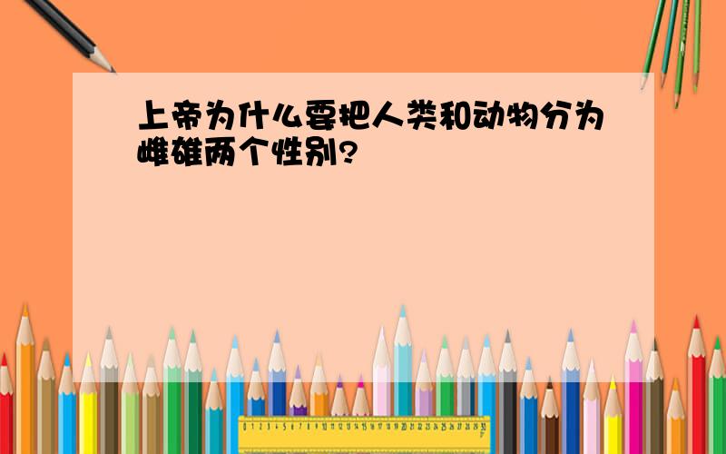 上帝为什么要把人类和动物分为雌雄两个性别?