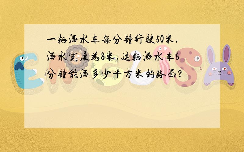 一辆洒水车每分钟行驶50米,洒水宽度为8米,这辆洒水车6分钟能洒多少平方米的路面?