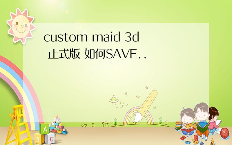 custom maid 3d 正式版 如何SAVE..