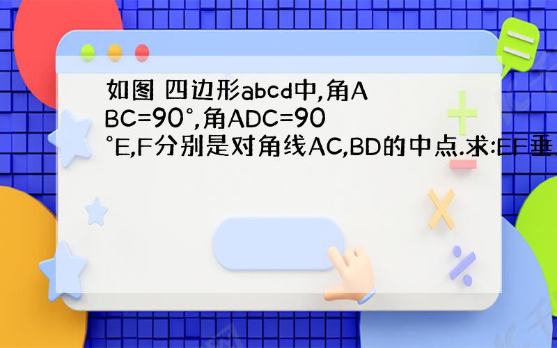 如图 四边形abcd中,角ABC=90°,角ADC=90°E,F分别是对角线AC,BD的中点.求:EF垂直BD.