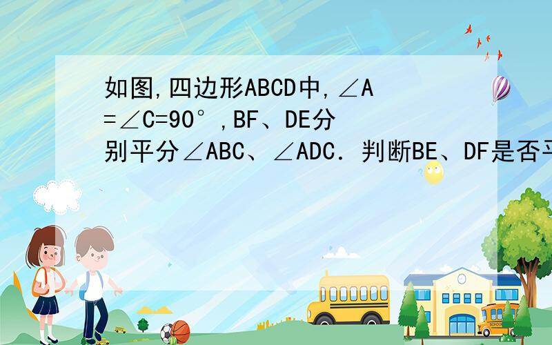 如图,四边形ABCD中,∠A=∠C=90°,BF、DE分别平分∠ABC、∠ADC．判断BE、DF是否平行,并说明理由