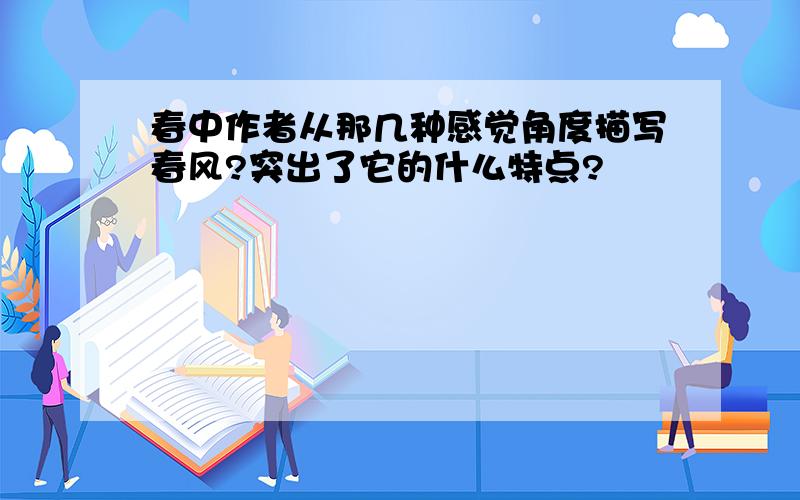 春中作者从那几种感觉角度描写春风?突出了它的什么特点?