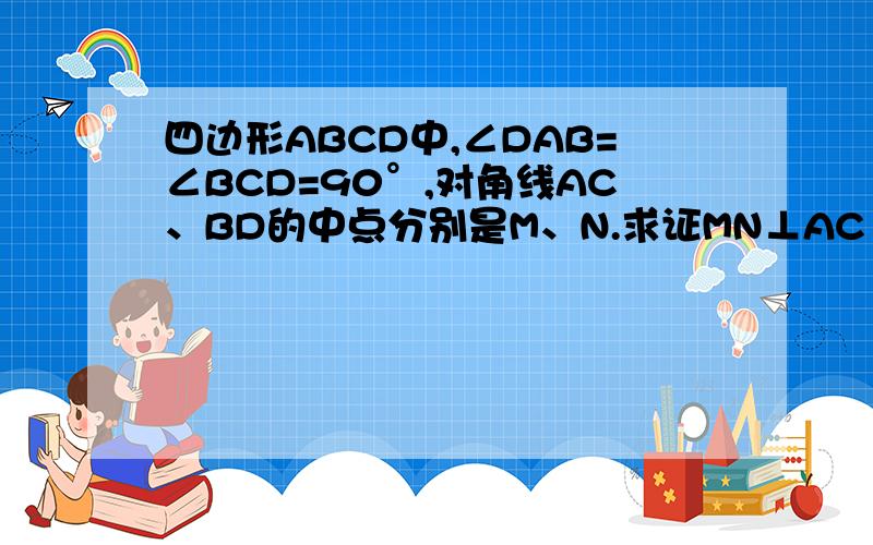 四边形ABCD中,∠DAB=∠BCD=90°,对角线AC、BD的中点分别是M、N.求证MN⊥AC