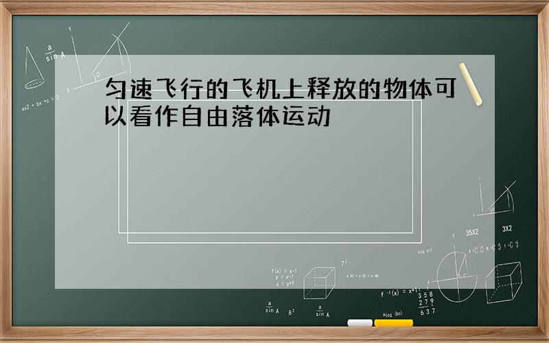 匀速飞行的飞机上释放的物体可以看作自由落体运动