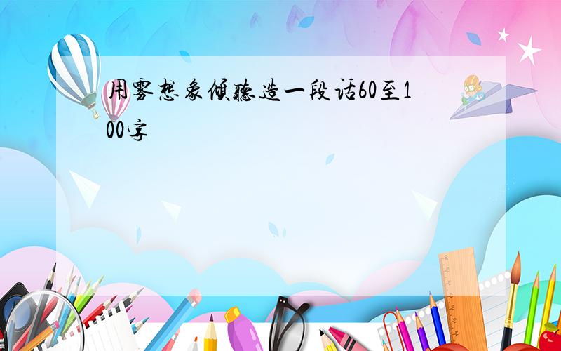 用雾想象倾听造一段话60至100字