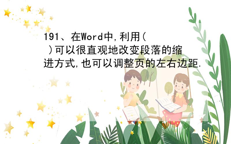 191、在Word中,利用( )可以很直观地改变段落的缩进方式,也可以调整页的左右边距.