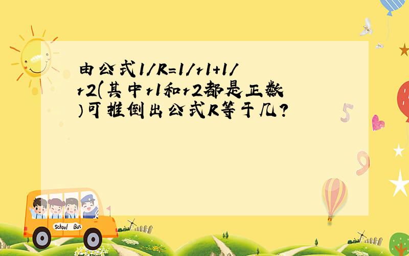 由公式1/R=1/r1+1/r2(其中r1和r2都是正数）可推倒出公式R等于几?