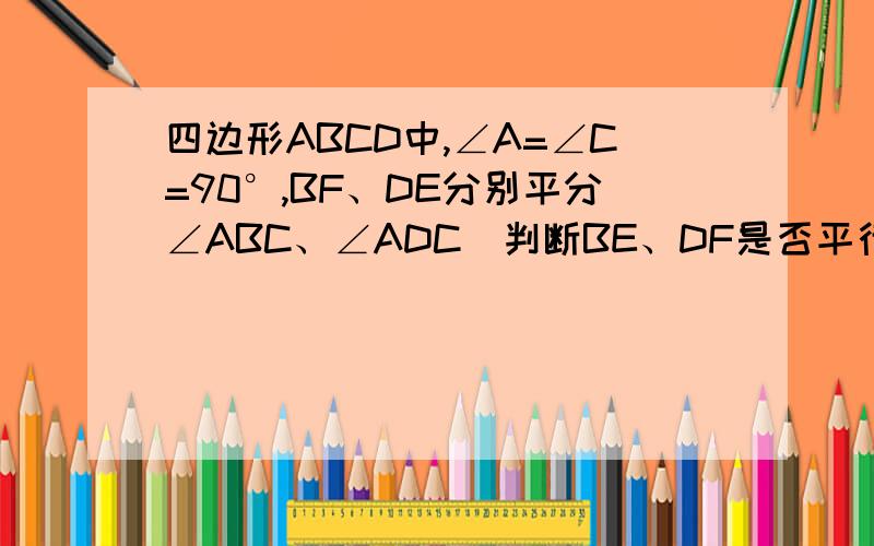 四边形ABCD中,∠A=∠C=90°,BF、DE分别平分∠ABC、∠ADC．判断BE、DF是否平行,并说明理由．