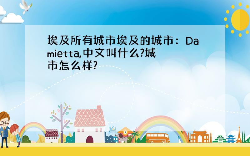 埃及所有城市埃及的城市：Damietta,中文叫什么?城市怎么样?