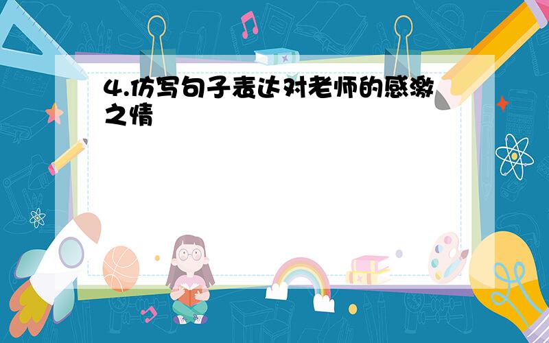 4.仿写句子表达对老师的感激之情