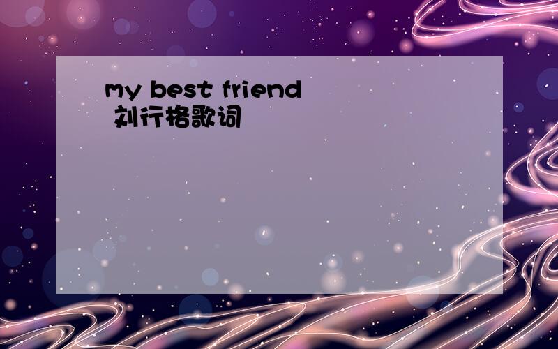 my best friend 刘行格歌词