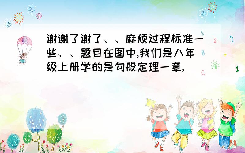 谢谢了谢了、、麻烦过程标准一些、、题目在图中,我们是八年级上册学的是勾股定理一章,