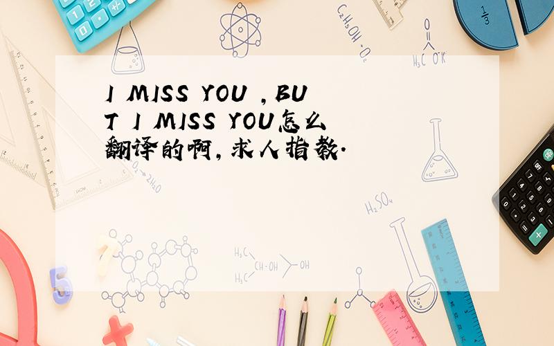 I MISS YOU ,BUT I MISS YOU怎么翻译的啊,求人指教.