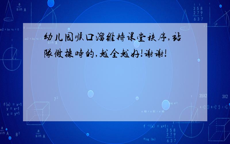 幼儿园顺口溜维持课堂秩序,站队做操时的,越全越好!谢谢!