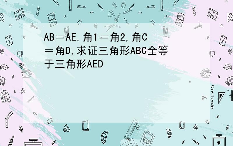 AB＝AE.角1＝角2,角C＝角D,求证三角形ABC全等于三角形AED