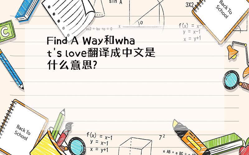 Find A Way和what's love翻译成中文是什么意思?