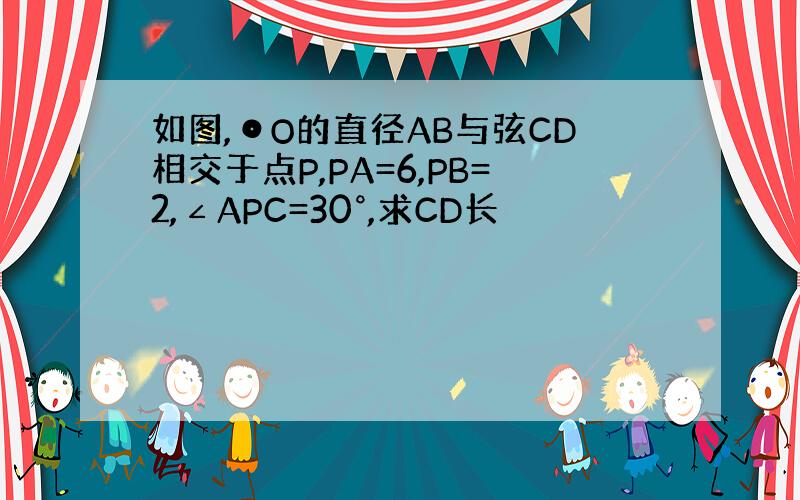 如图,⊙O的直径AB与弦CD相交于点P,PA=6,PB=2,∠APC=30°,求CD长