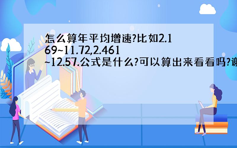 怎么算年平均增速?比如2.169~11.72,2.461~12.57.公式是什么?可以算出来看看吗?谢谢!是2003年-