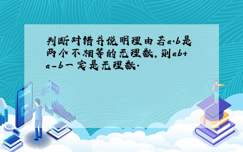 判断对错并说明理由若a.b是两个不相等的无理数,则ab+a-b一定是无理数.