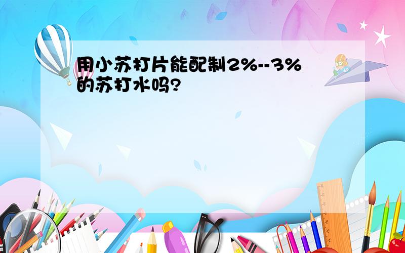 用小苏打片能配制2%--3%的苏打水吗?