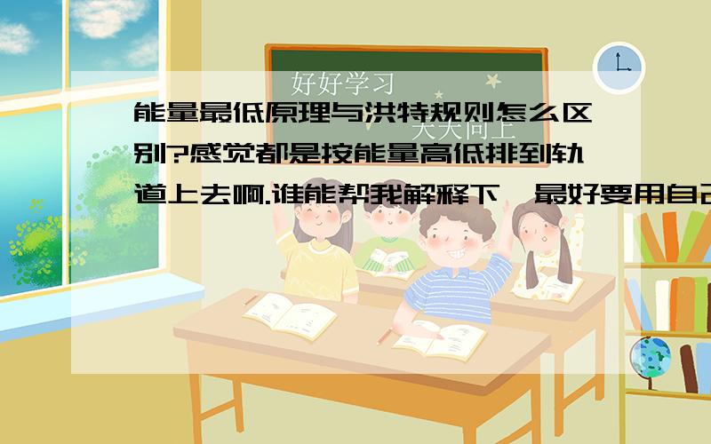 能量最低原理与洪特规则怎么区别?感觉都是按能量高低排到轨道上去啊.谁能帮我解释下,最好要用自己的语言