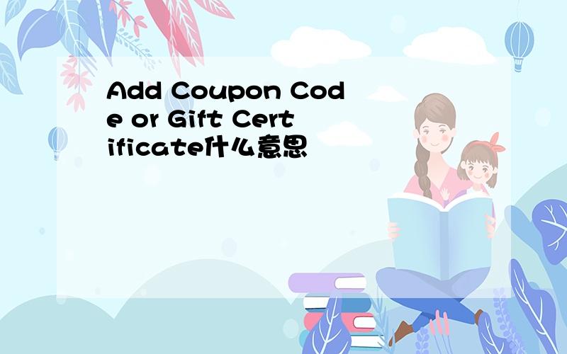 Add Coupon Code or Gift Certificate什么意思