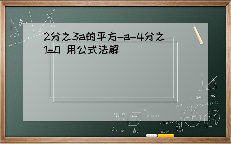 2分之3a的平方-a-4分之1=0 用公式法解