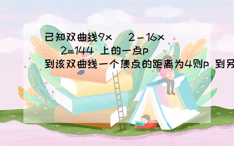 已知双曲线9x ^2－16x ^2=144 上的一点p 到该双曲线一个焦点的距离为4则p 到另一个焦点的距离为多少