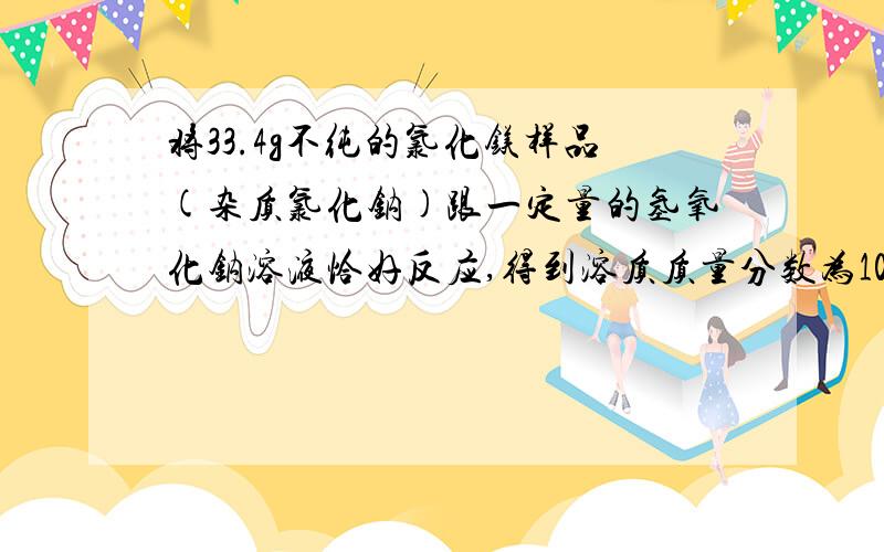 将33.4g不纯的氯化镁样品(杂质氯化钠)跟一定量的氢氧化钠溶液恰好反应,得到溶质质量分数为10%的溶液400g