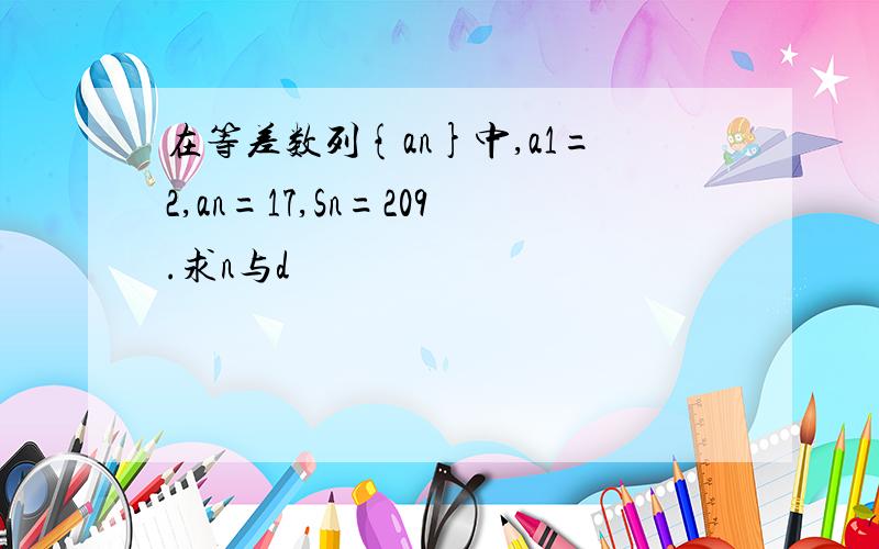 在等差数列{an}中,a1=2,an=17,Sn=209.求n与d