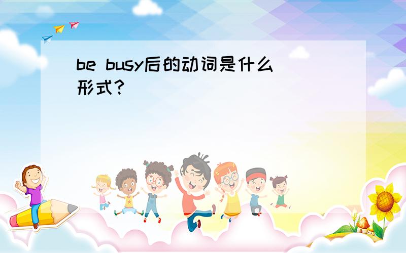 be busy后的动词是什么形式?