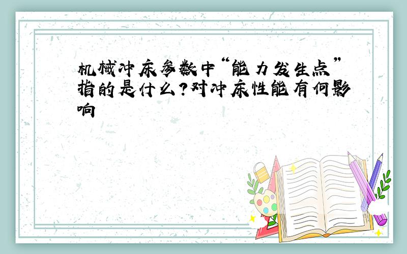 机械冲床参数中“能力发生点”指的是什么?对冲床性能有何影响