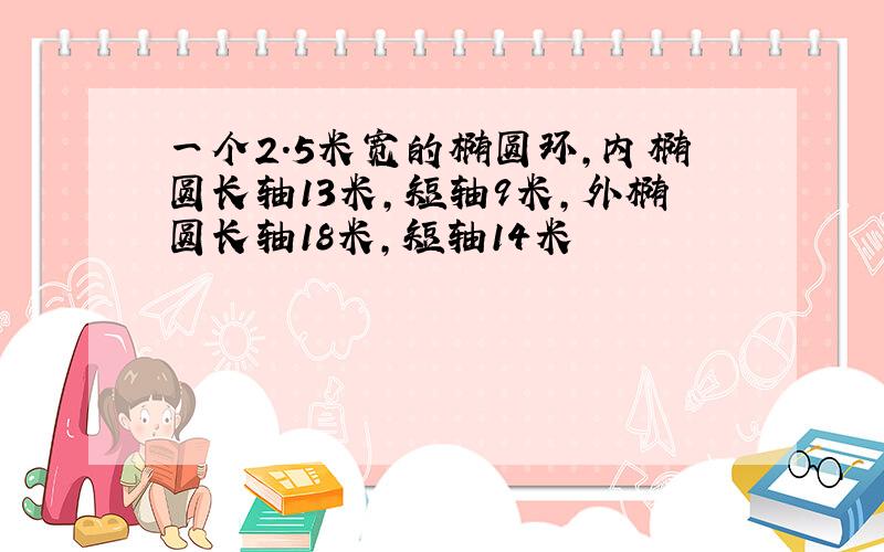 一个2.5米宽的椭圆环,内椭圆长轴13米,短轴9米,外椭圆长轴18米,短轴14米