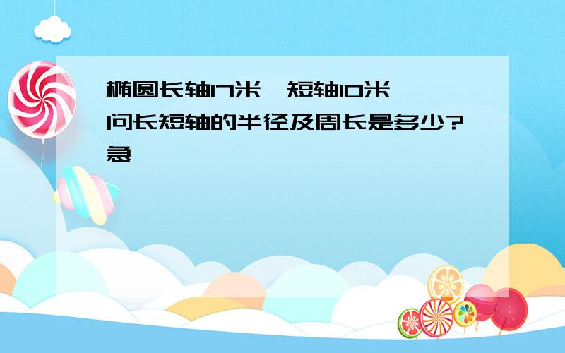 椭圆长轴17米,短轴10米,问长短轴的半径及周长是多少?急