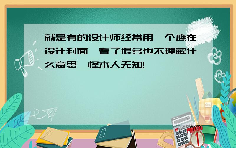 就是有的设计师经常用一个鹰在设计封面,看了很多也不理解什么意思,怪本人无知!