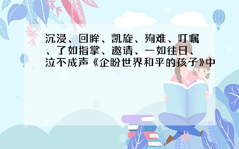 沉浸、回眸、凯旋、殉难、叮嘱、了如指掌、邀请、一如往日、泣不成声 《企盼世界和平的孩子》中