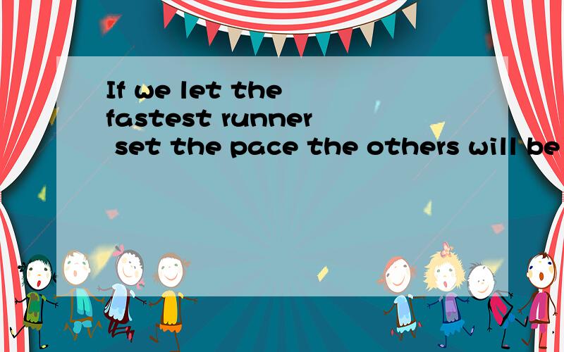 If we let the fastest runner set the pace the others will be