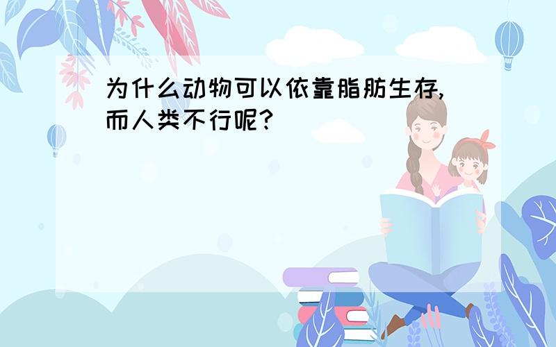 为什么动物可以依靠脂肪生存,而人类不行呢?