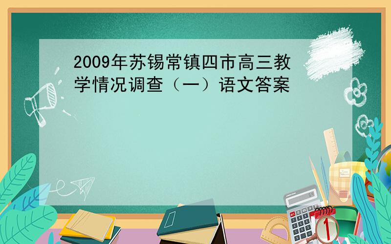 2009年苏锡常镇四市高三教学情况调查（一）语文答案