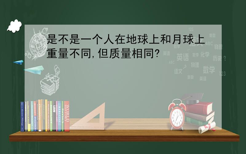 是不是一个人在地球上和月球上重量不同,但质量相同?