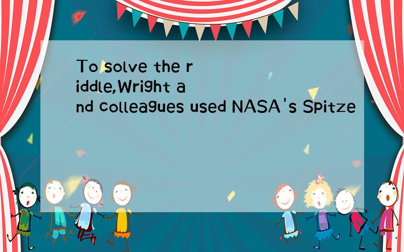 To solve the riddle,Wright and colleagues used NASA's Spitze