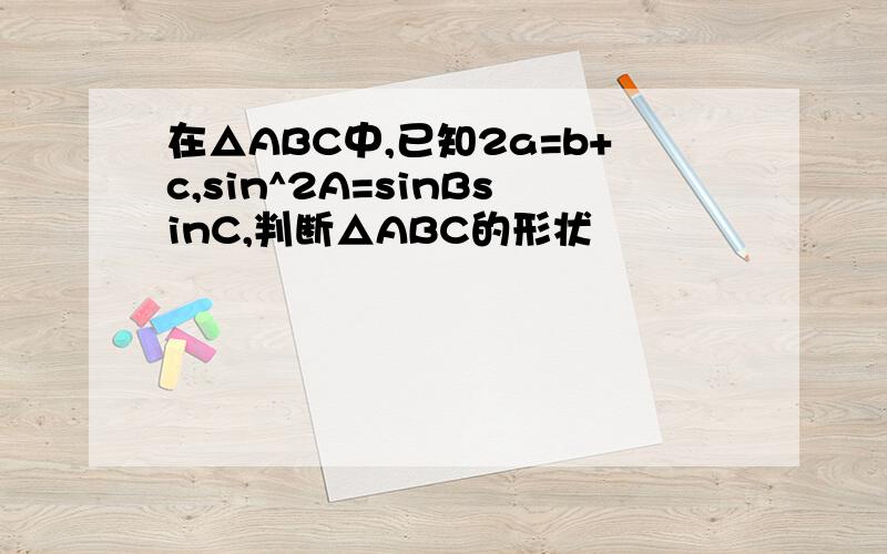 在△ABC中,已知2a=b+c,sin^2A=sinBsinC,判断△ABC的形状