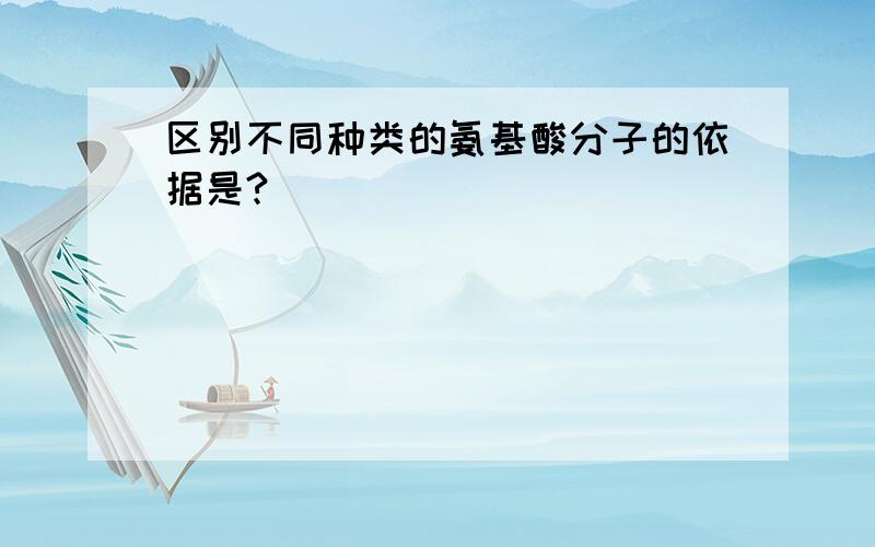 区别不同种类的氨基酸分子的依据是?