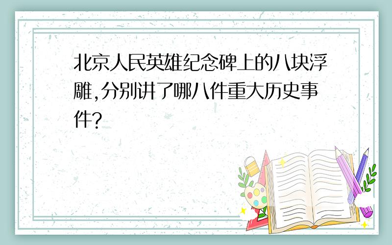 北京人民英雄纪念碑上的八块浮雕,分别讲了哪八件重大历史事件?