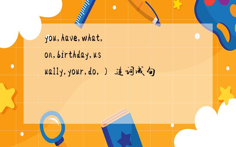 you,have,what,on,birthday,usually,your,do,） 连词成句