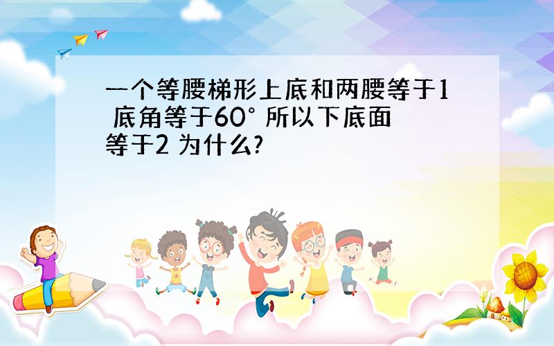 一个等腰梯形上底和两腰等于1 底角等于60° 所以下底面等于2 为什么?