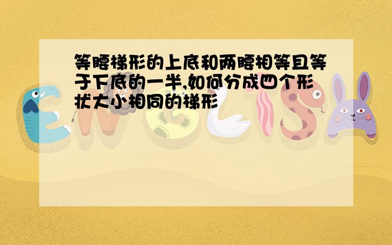 等腰梯形的上底和两腰相等且等于下底的一半,如何分成四个形状大小相同的梯形