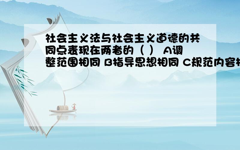 社会主义法与社会主义道德的共同点表现在两者的（ ） A调整范围相同 B指导思想相同 C规范内容相