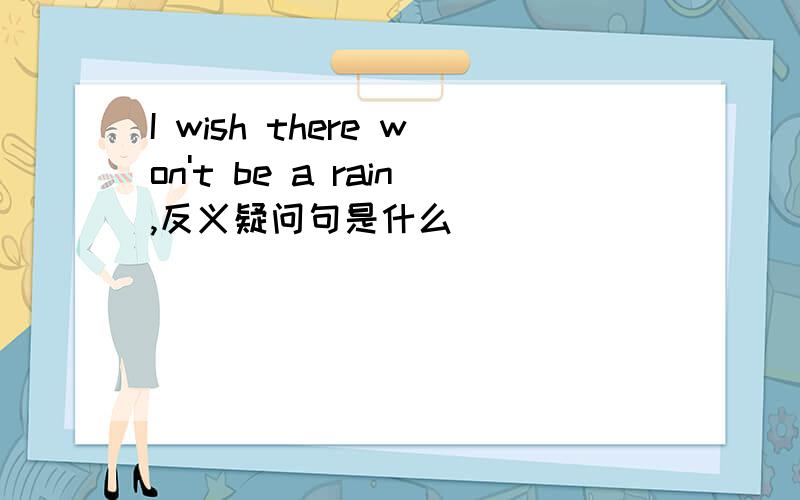 I wish there won't be a rain,反义疑问句是什么